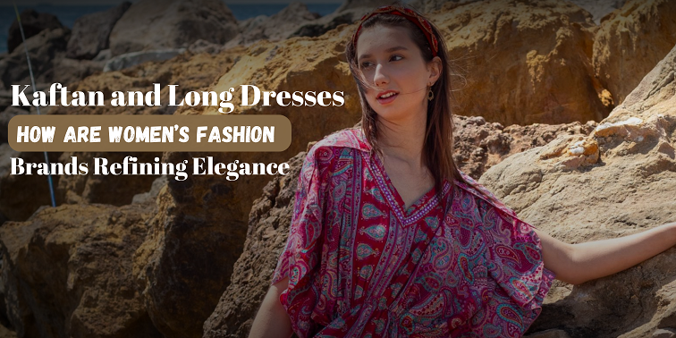 Kaftan and Long Dresses: How are women's Fashion Brands Refining Elega   Les Sutras