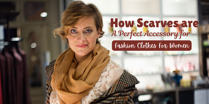 How Scarves are a Perfect Accessory for Fashion Clothes for Women