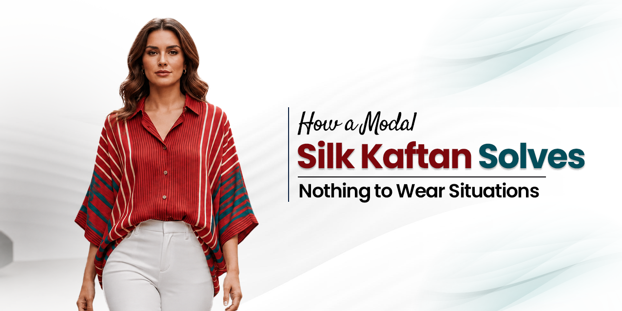How a Modal Silk Kaftan Top Solves “Nothing to Wear” Situations